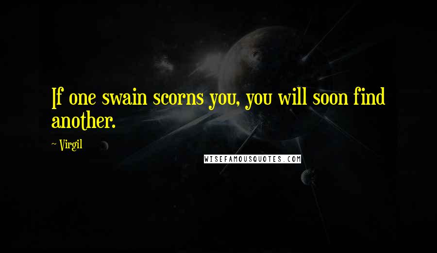 Virgil Quotes: If one swain scorns you, you will soon find another.