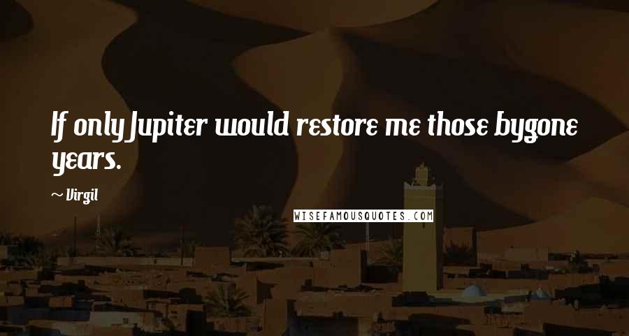 Virgil Quotes: If only Jupiter would restore me those bygone years.