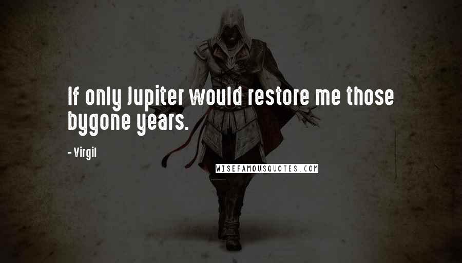 Virgil Quotes: If only Jupiter would restore me those bygone years.