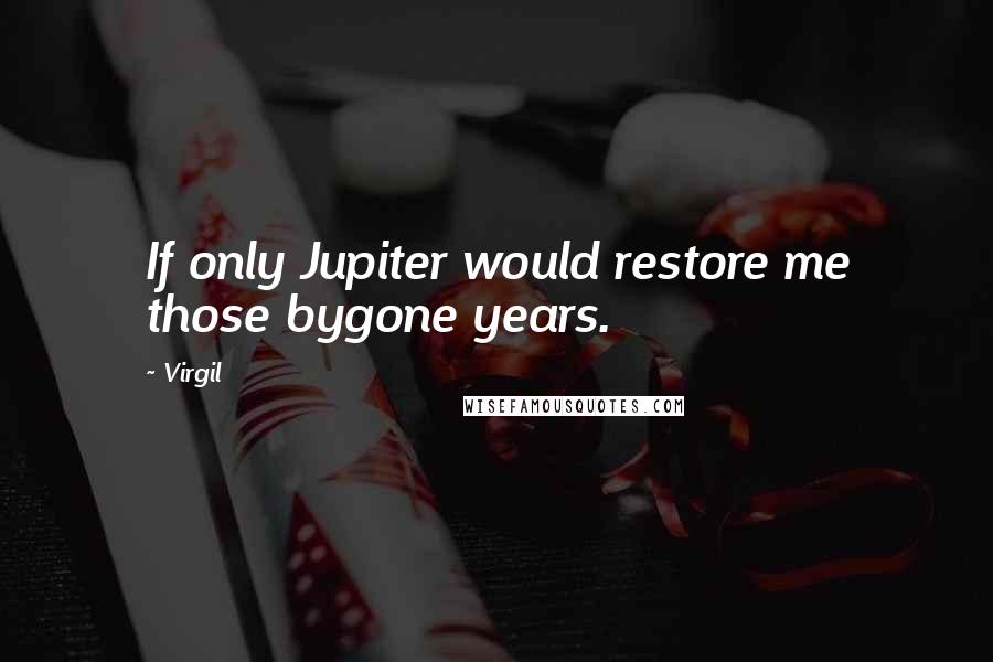 Virgil Quotes: If only Jupiter would restore me those bygone years.