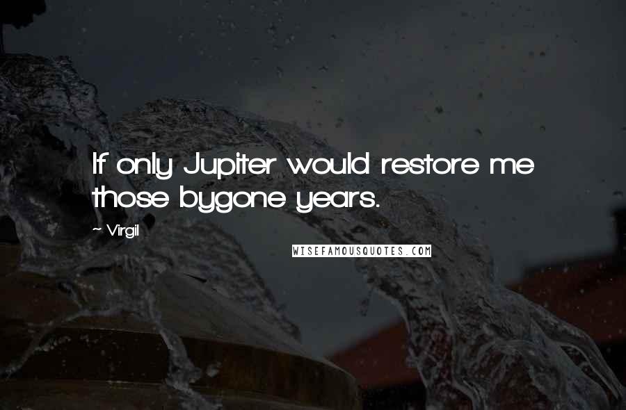 Virgil Quotes: If only Jupiter would restore me those bygone years.