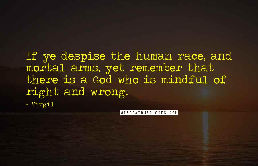 Virgil Quotes: If ye despise the human race, and mortal arms, yet remember that there is a God who is mindful of right and wrong.