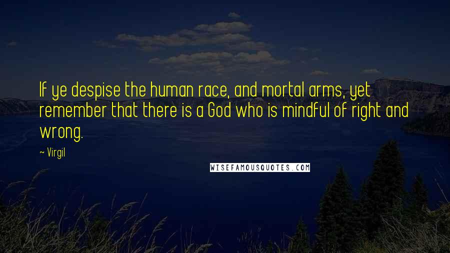 Virgil Quotes: If ye despise the human race, and mortal arms, yet remember that there is a God who is mindful of right and wrong.