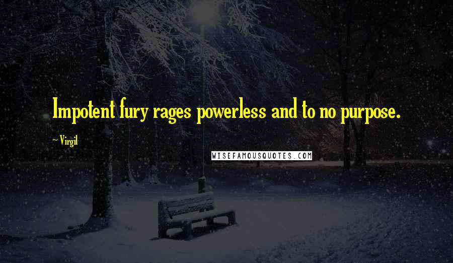 Virgil Quotes: Impotent fury rages powerless and to no purpose.