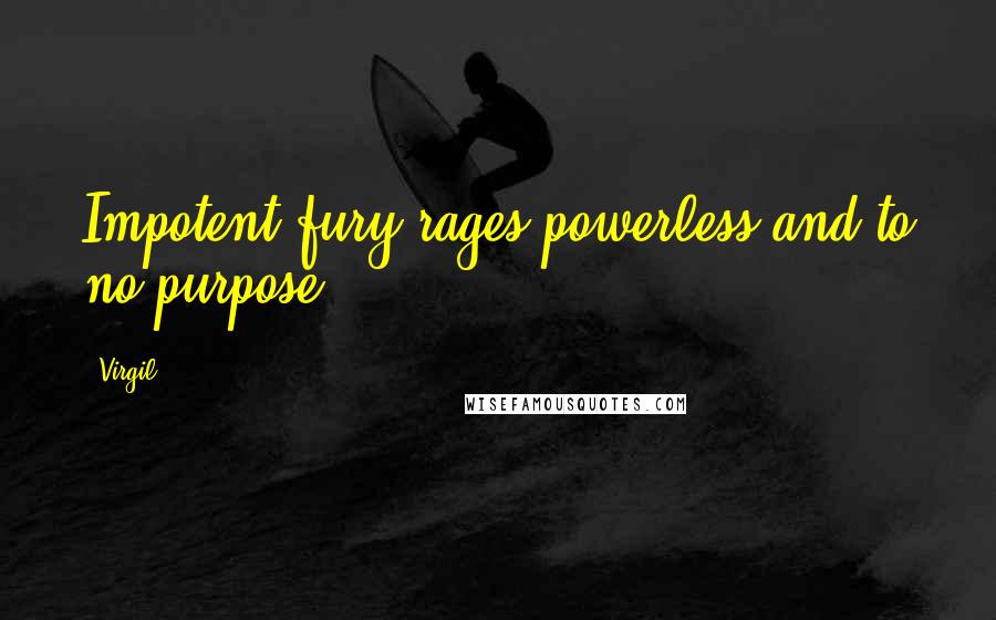 Virgil Quotes: Impotent fury rages powerless and to no purpose.