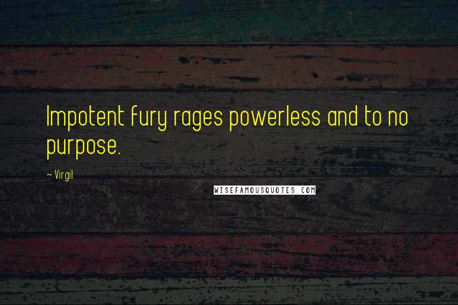 Virgil Quotes: Impotent fury rages powerless and to no purpose.