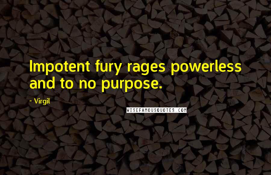 Virgil Quotes: Impotent fury rages powerless and to no purpose.