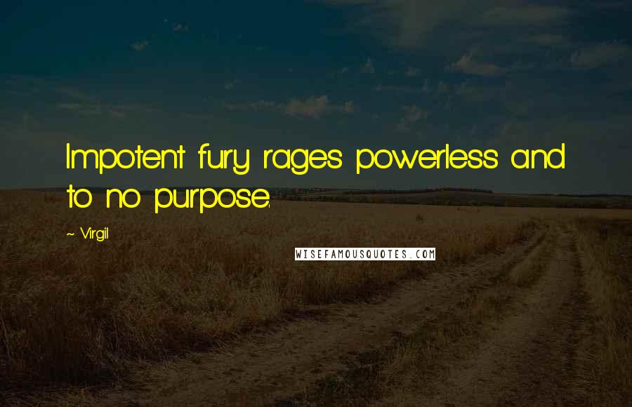 Virgil Quotes: Impotent fury rages powerless and to no purpose.