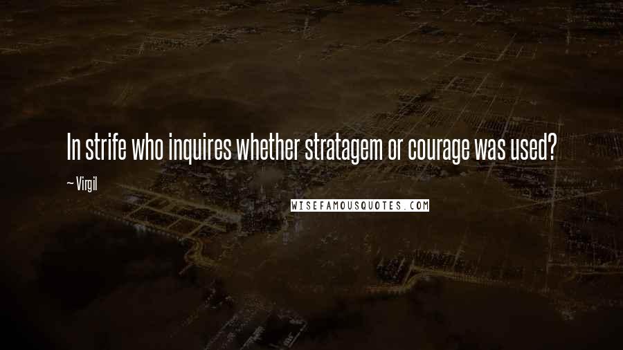 Virgil Quotes: In strife who inquires whether stratagem or courage was used?