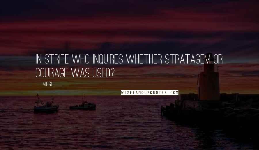 Virgil Quotes: In strife who inquires whether stratagem or courage was used?