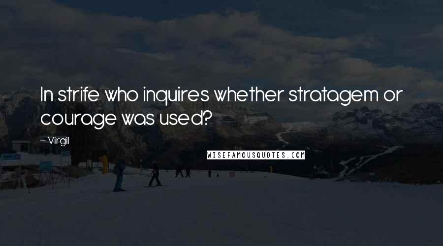 Virgil Quotes: In strife who inquires whether stratagem or courage was used?