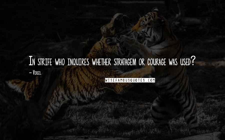 Virgil Quotes: In strife who inquires whether stratagem or courage was used?