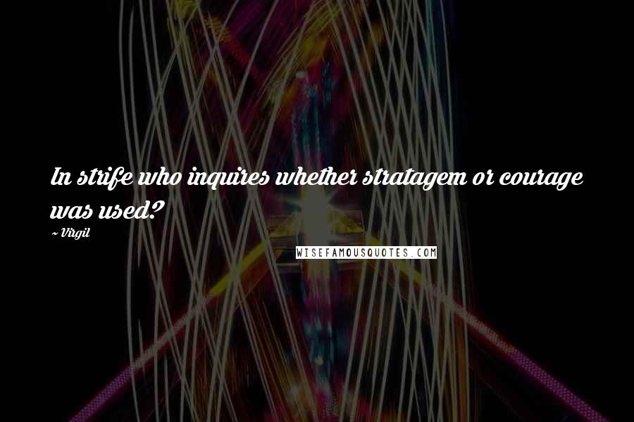 Virgil Quotes: In strife who inquires whether stratagem or courage was used?