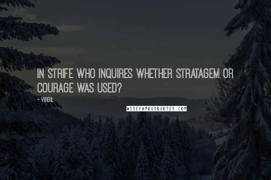 Virgil Quotes: In strife who inquires whether stratagem or courage was used?