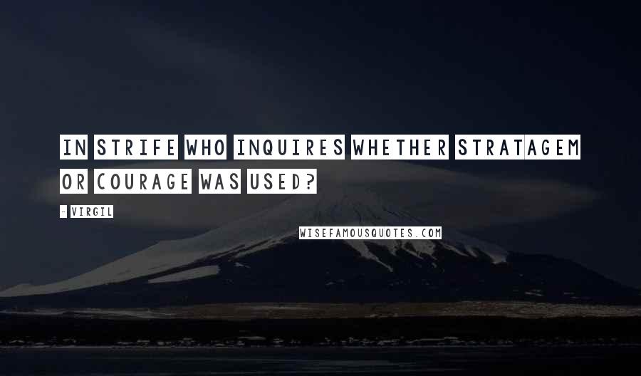 Virgil Quotes: In strife who inquires whether stratagem or courage was used?