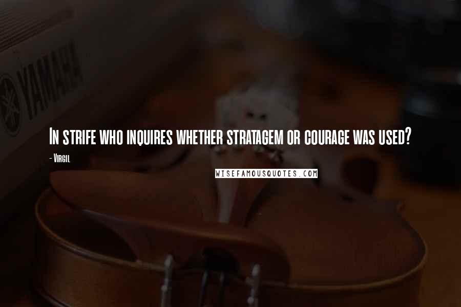 Virgil Quotes: In strife who inquires whether stratagem or courage was used?