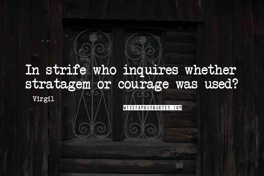 Virgil Quotes: In strife who inquires whether stratagem or courage was used?