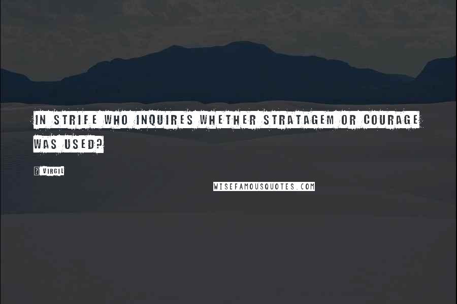 Virgil Quotes: In strife who inquires whether stratagem or courage was used?