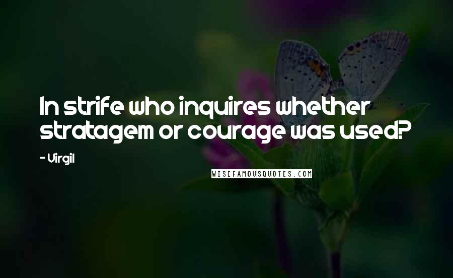 Virgil Quotes: In strife who inquires whether stratagem or courage was used?