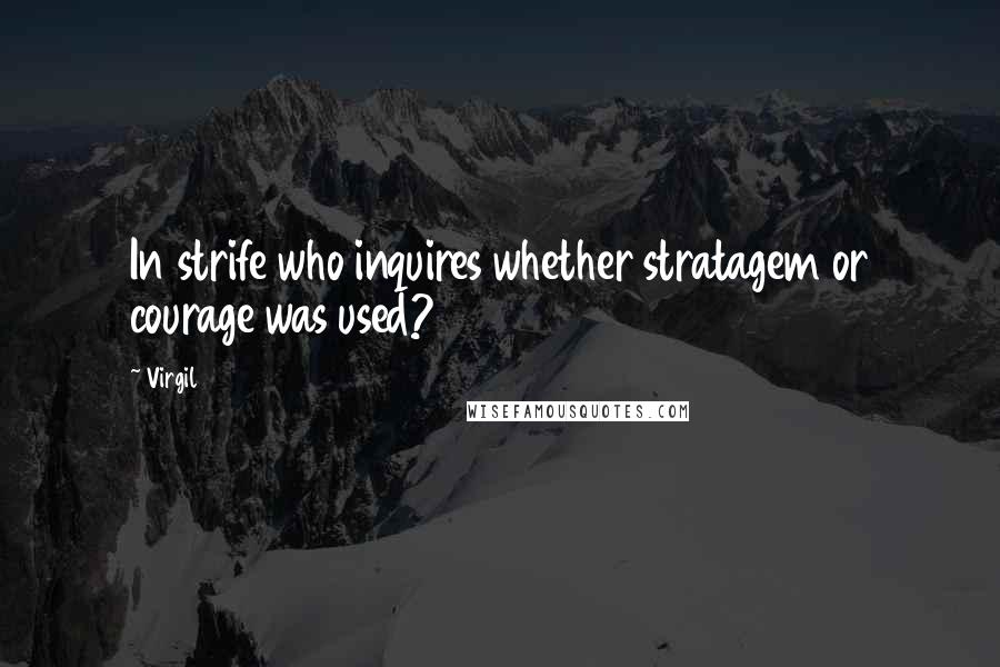 Virgil Quotes: In strife who inquires whether stratagem or courage was used?