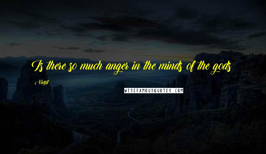 Virgil Quotes: Is there so much anger in the minds of the gods?