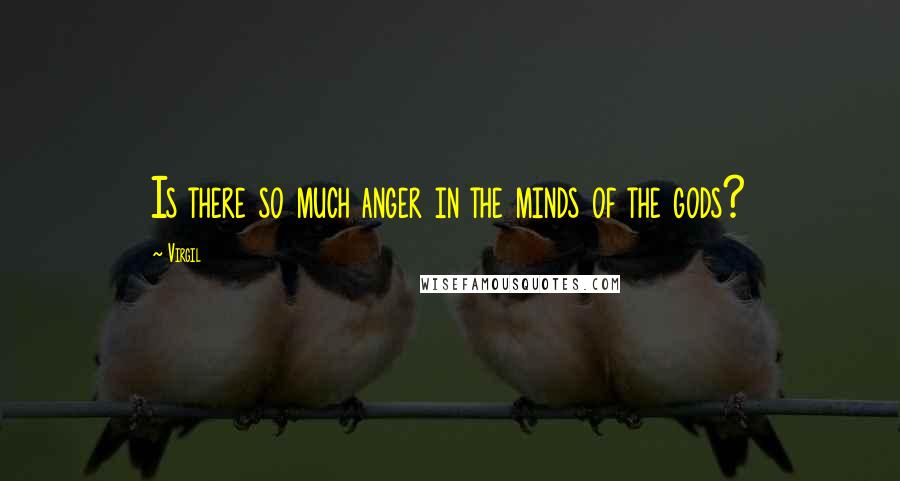 Virgil Quotes: Is there so much anger in the minds of the gods?