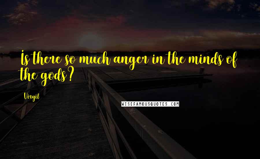 Virgil Quotes: Is there so much anger in the minds of the gods?