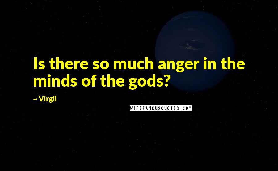 Virgil Quotes: Is there so much anger in the minds of the gods?