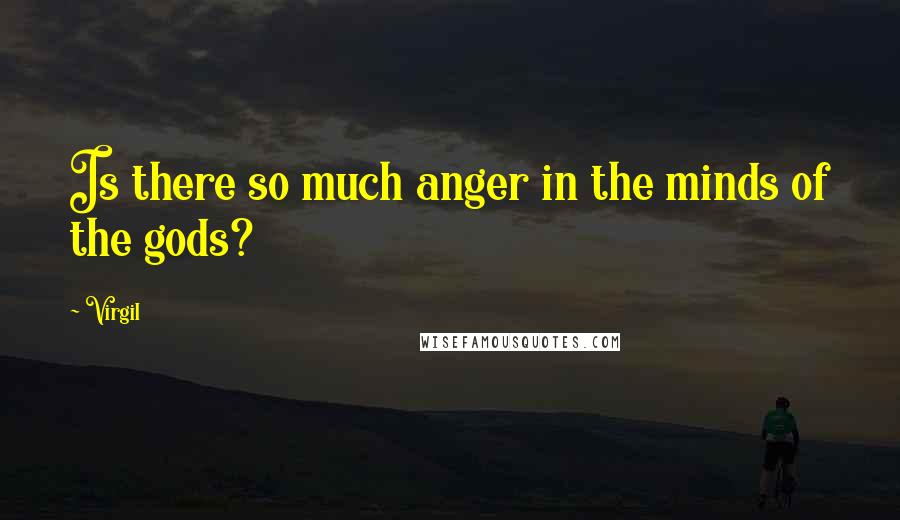 Virgil Quotes: Is there so much anger in the minds of the gods?