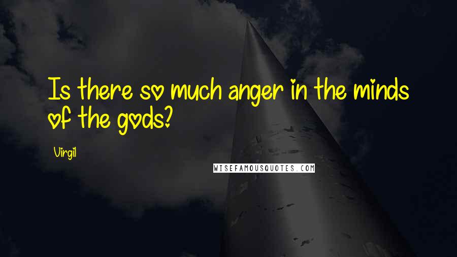 Virgil Quotes: Is there so much anger in the minds of the gods?