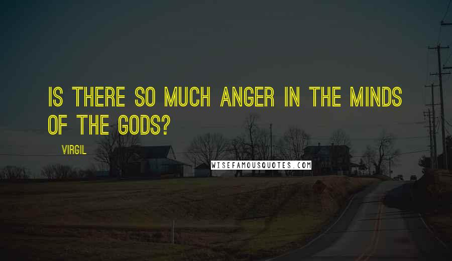 Virgil Quotes: Is there so much anger in the minds of the gods?