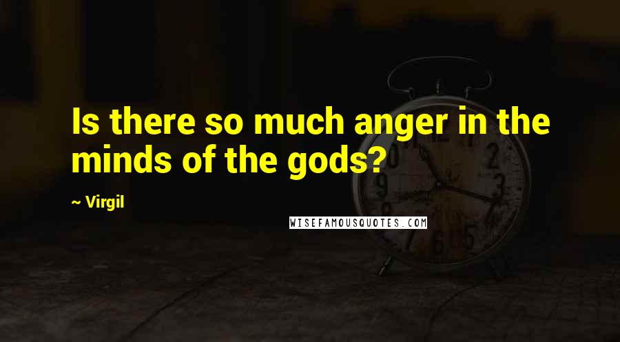 Virgil Quotes: Is there so much anger in the minds of the gods?