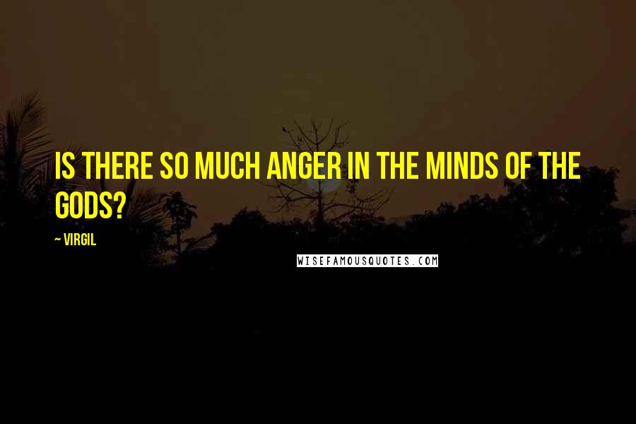 Virgil Quotes: Is there so much anger in the minds of the gods?