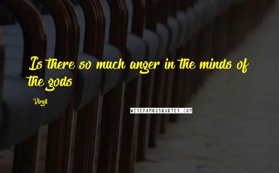 Virgil Quotes: Is there so much anger in the minds of the gods?