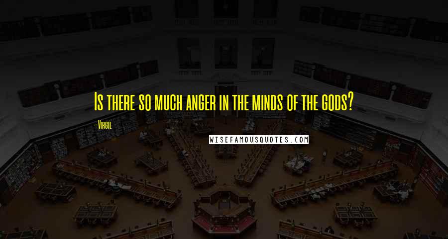 Virgil Quotes: Is there so much anger in the minds of the gods?