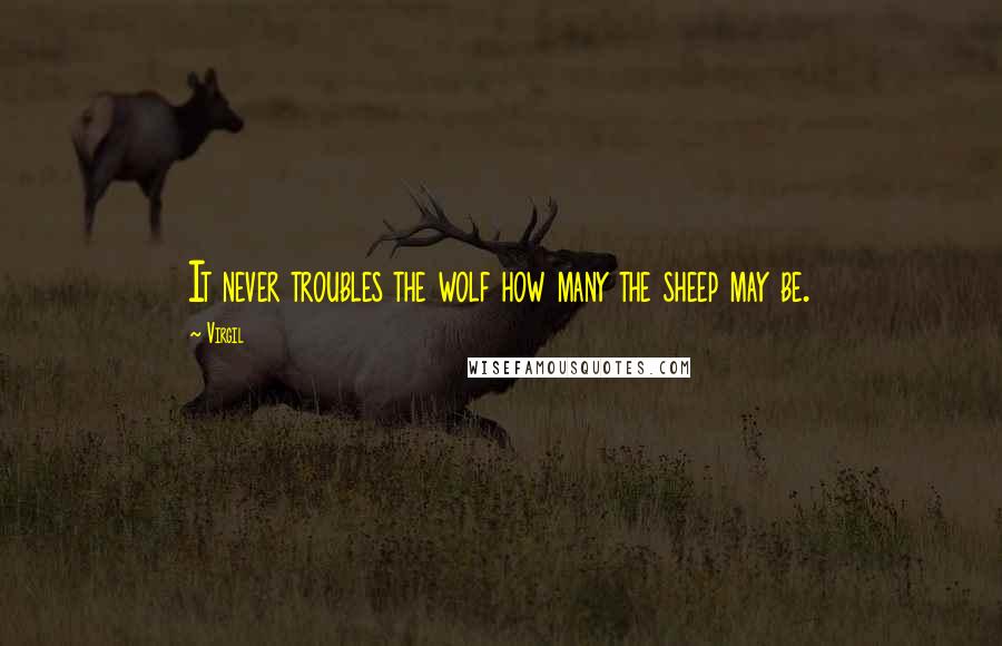 Virgil Quotes: It never troubles the wolf how many the sheep may be.