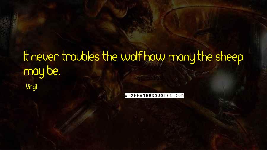Virgil Quotes: It never troubles the wolf how many the sheep may be.