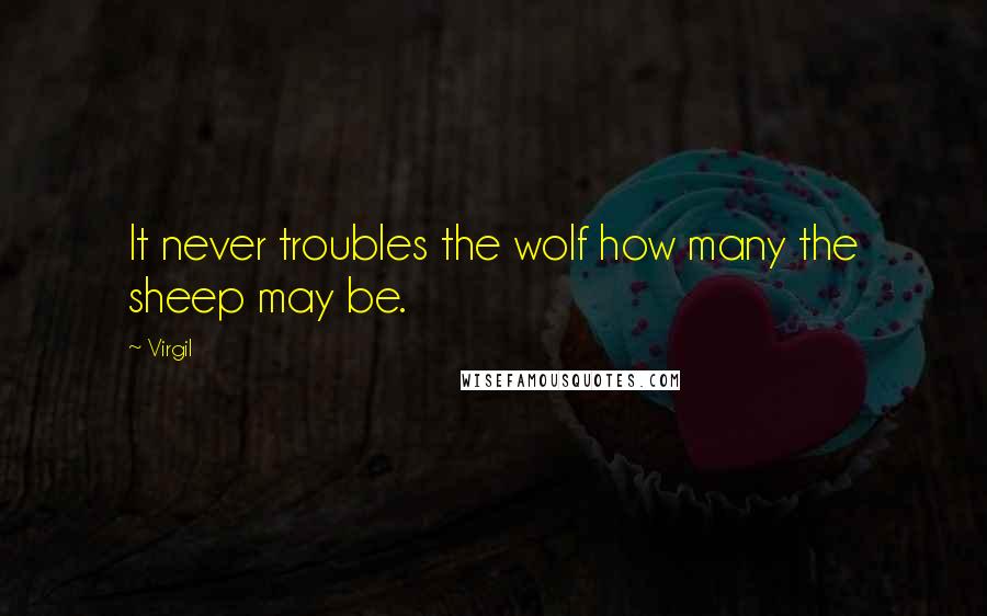 Virgil Quotes: It never troubles the wolf how many the sheep may be.