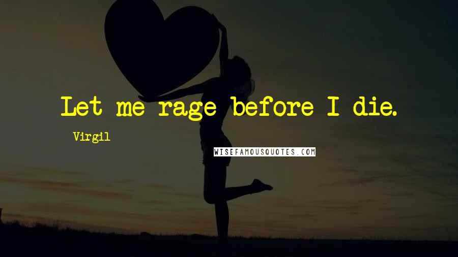 Virgil Quotes: Let me rage before I die.