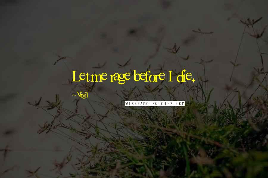 Virgil Quotes: Let me rage before I die.
