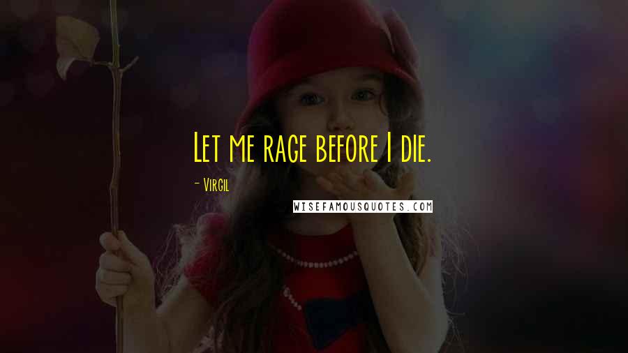Virgil Quotes: Let me rage before I die.