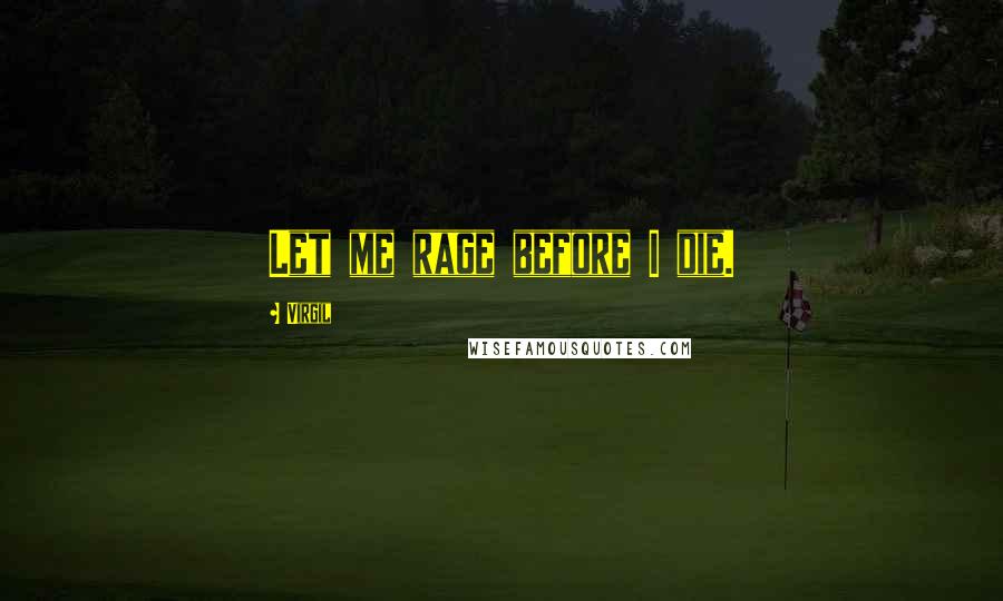 Virgil Quotes: Let me rage before I die.