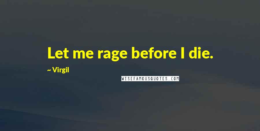 Virgil Quotes: Let me rage before I die.