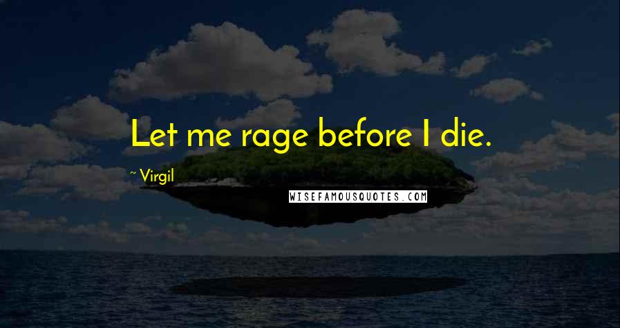 Virgil Quotes: Let me rage before I die.