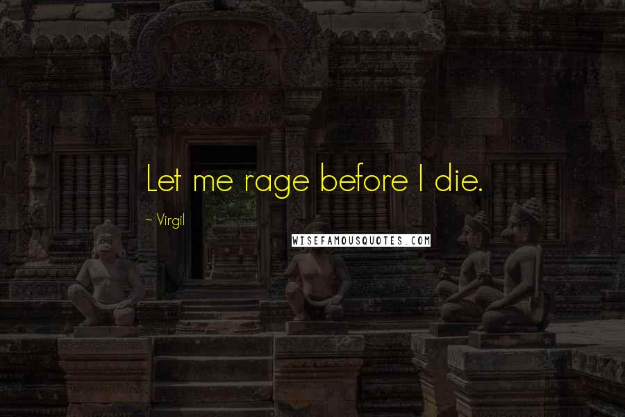 Virgil Quotes: Let me rage before I die.