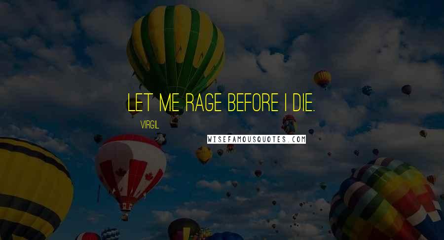 Virgil Quotes: Let me rage before I die.