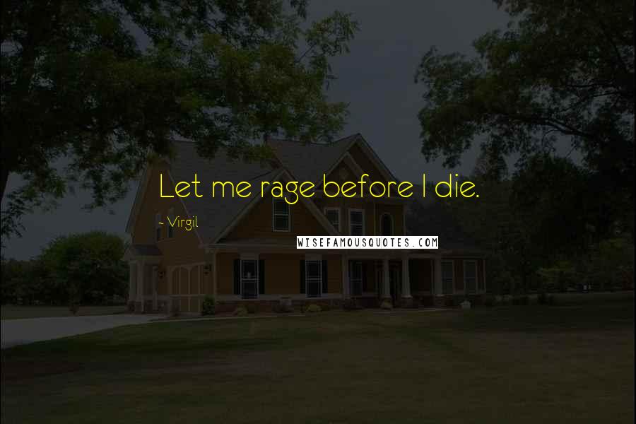 Virgil Quotes: Let me rage before I die.