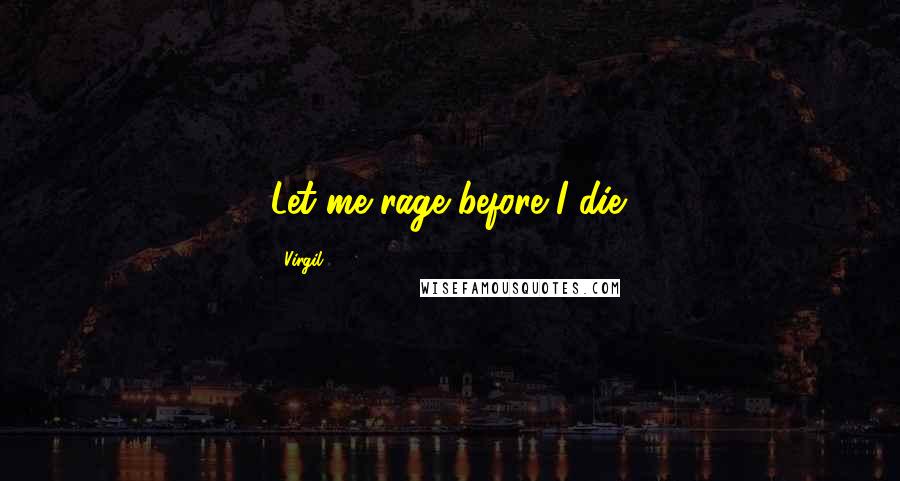 Virgil Quotes: Let me rage before I die.