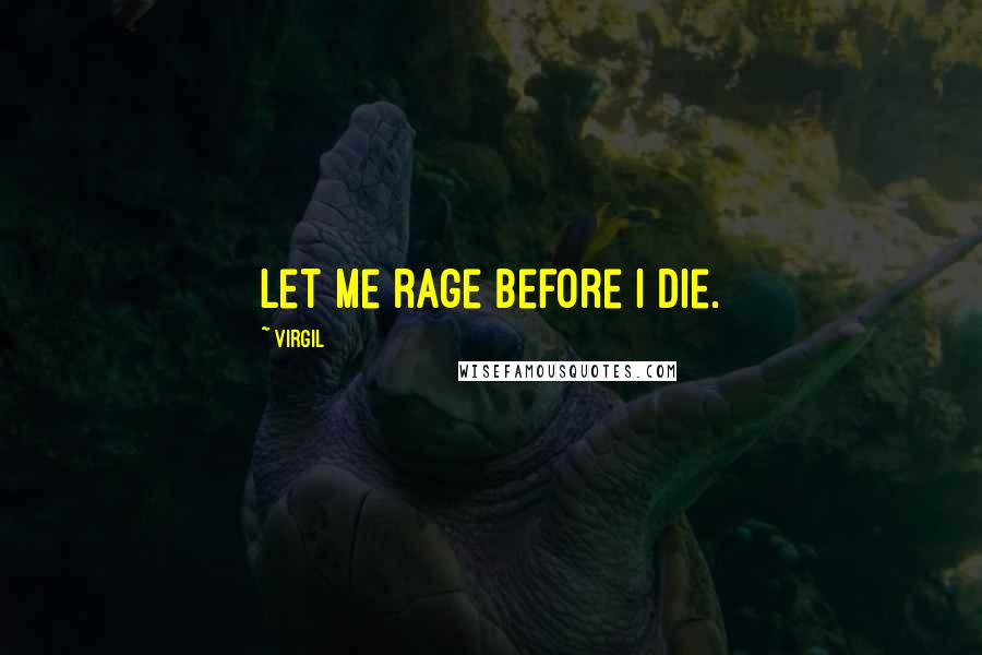 Virgil Quotes: Let me rage before I die.