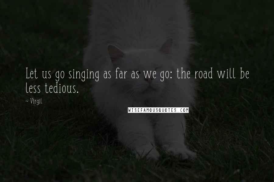 Virgil Quotes: Let us go singing as far as we go: the road will be less tedious.